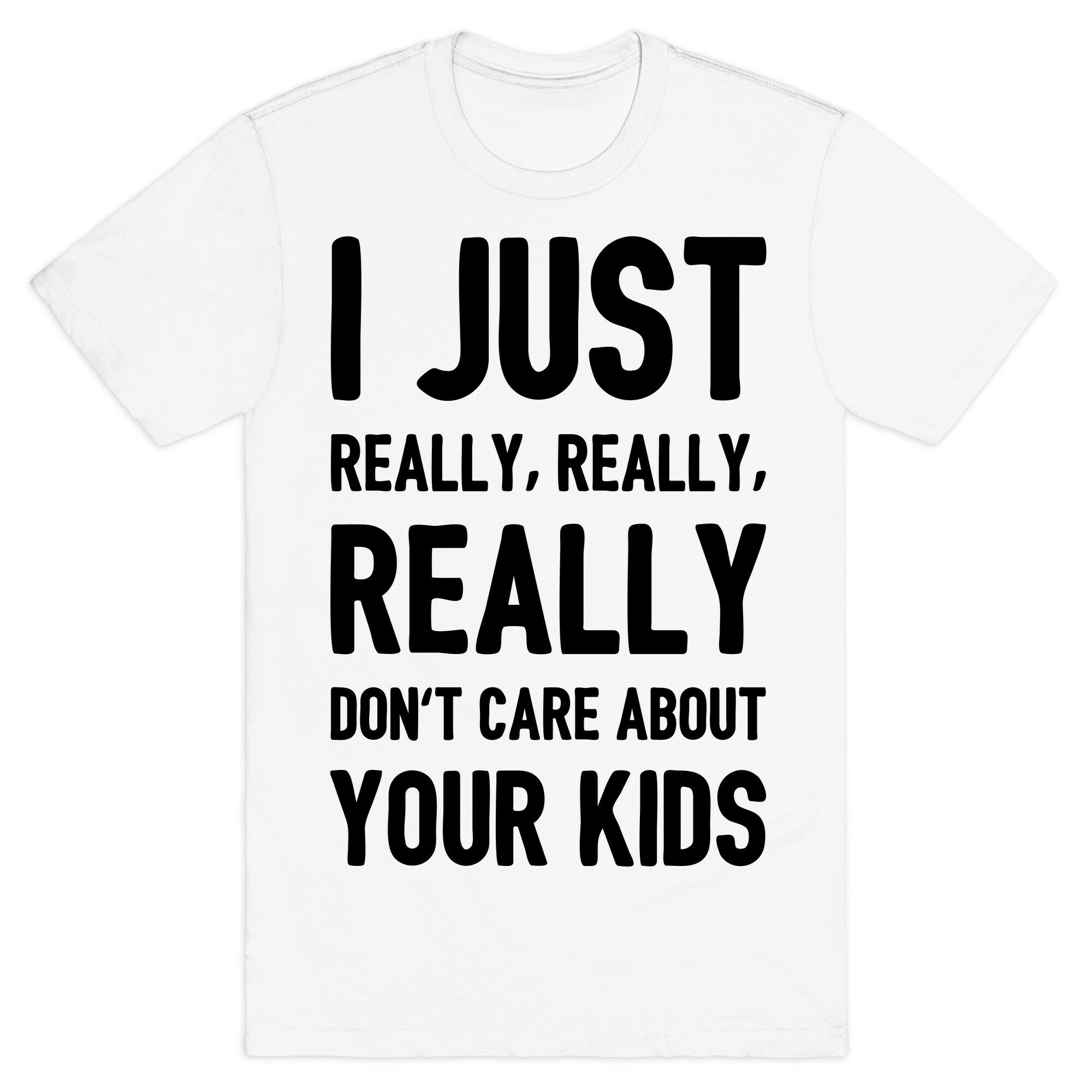 I Just Really, Really, REALLY Don't Care About your Kids. T-Shirt